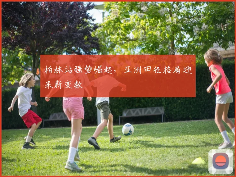 柏林站强势崛起，亚洲田径格局迎来新变数