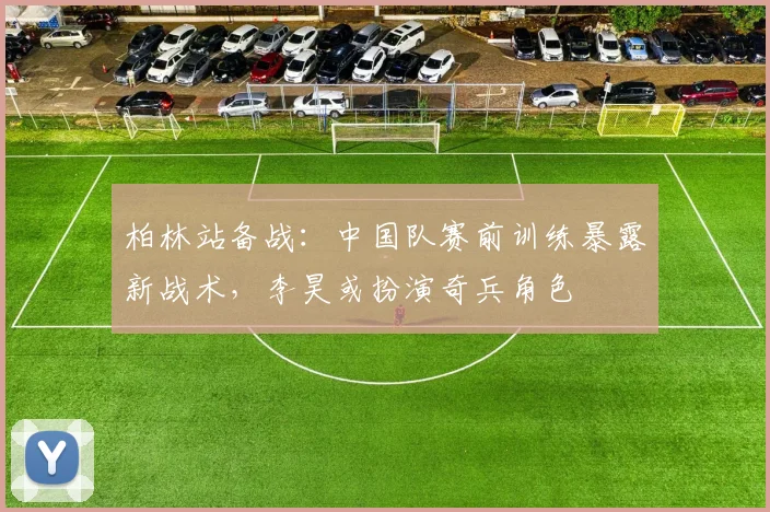 柏林站备战：中国队赛前训练暴露新战术，李昊或扮演奇兵角色