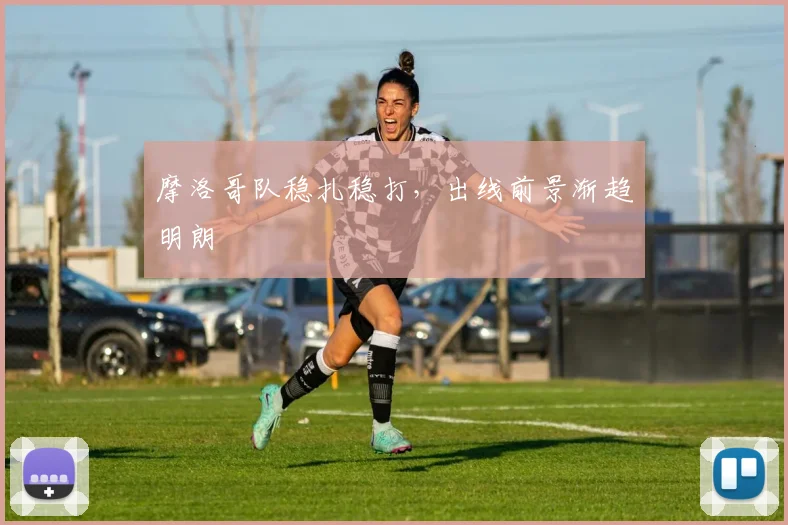 摩洛哥队稳扎稳打，出线前景渐趋明朗