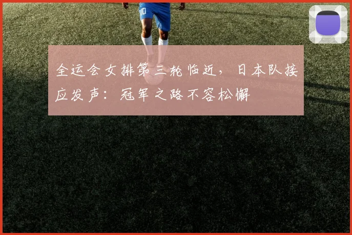 全运会女排第三轮临近，日本队接应发声：冠军之路不容松懈