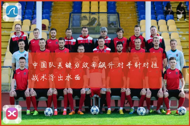 中国队关键分效率飙升 对手针对性战术浮出水面