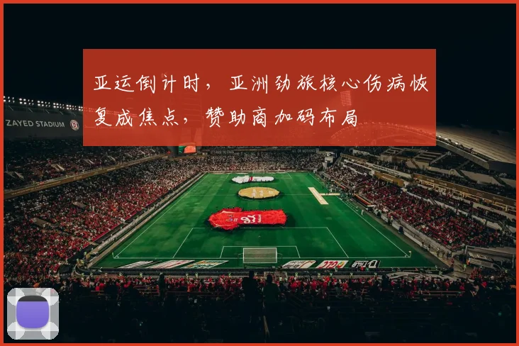 亚运倒计时，亚洲劲旅核心伤病恢复成焦点，赞助商加码布局