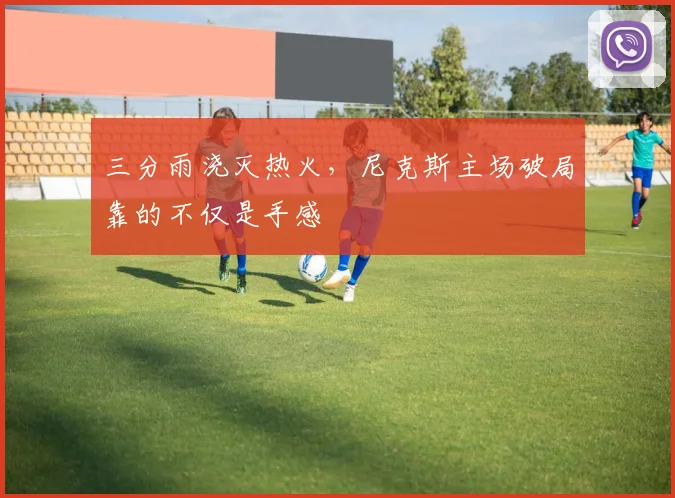 三分雨浇灭热火，尼克斯主场破局靠的不仅是手感