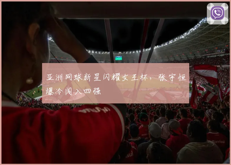 亚洲网球新星闪耀女王杯，张宇恒爆冷闯入四强