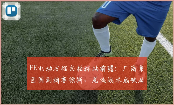 FE电动方程式柏林站前瞻：厂商集团围剿梅赛德斯，尾流战术成破局关键