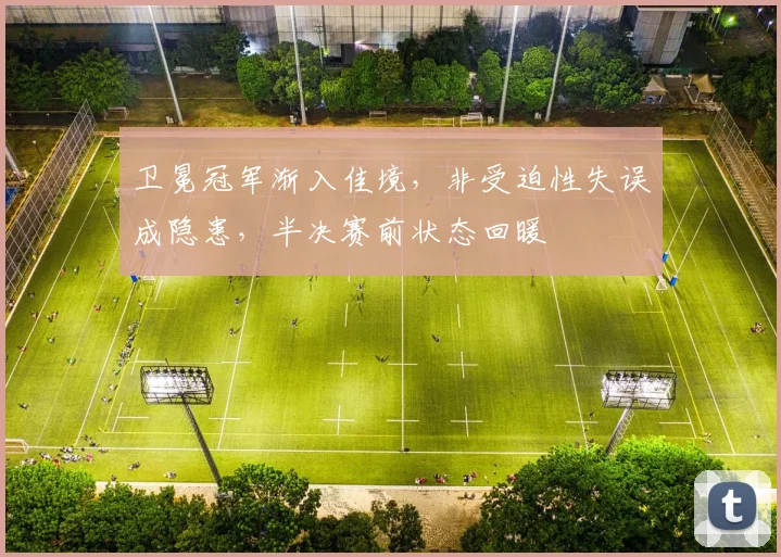 卫冕冠军渐入佳境，非受迫性失误成隐患，半决赛前状态回暖