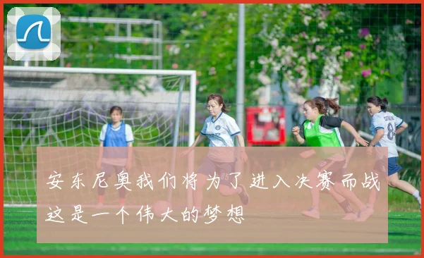 安东尼奥我们将为了进入决赛而战这是一个伟大的梦想