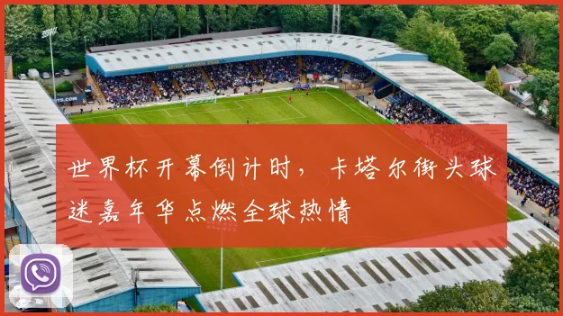 世界杯开幕倒计时，卡塔尔街头球迷嘉年华点燃全球热情