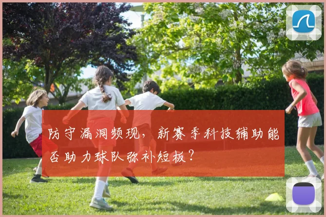 防守漏洞频现，新赛季科技辅助能否助力球队弥补短板？