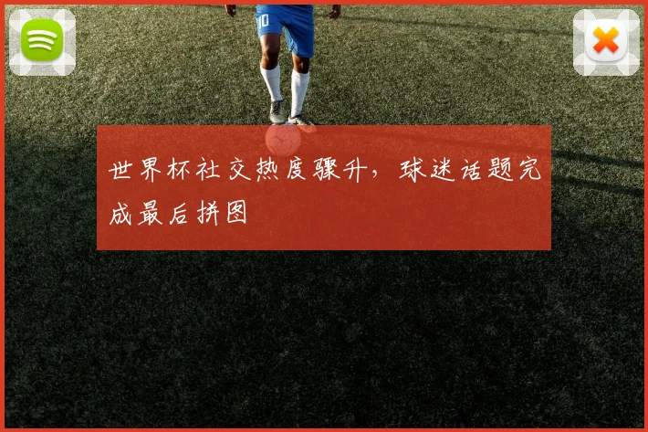 世界杯社交热度骤升，球迷话题完成最后拼图