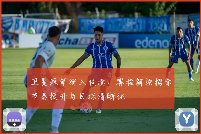卫冕冠军渐入佳境，赛程解读揭示节奏提升与目标清晰化