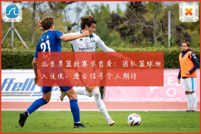北京男篮新赛季首秀：团队篮球渐入佳境，磨合信号令人期待