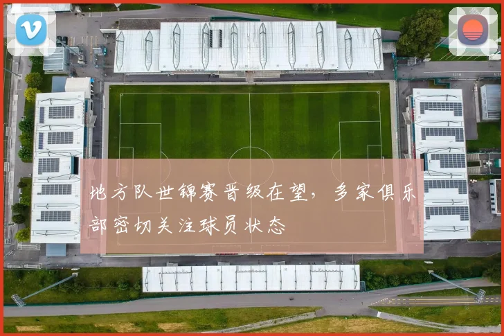 地方队世锦赛晋级在望，多家俱乐部密切关注球员状态