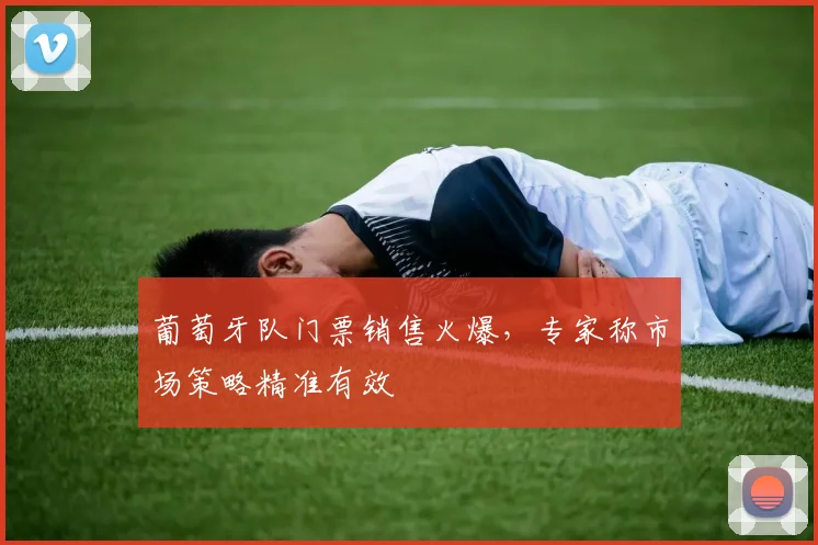 葡萄牙队门票销售火爆，专家称市场策略精准有效