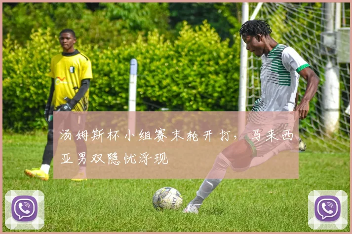汤姆斯杯小组赛末轮开打，马来西亚男双隐忧浮现
