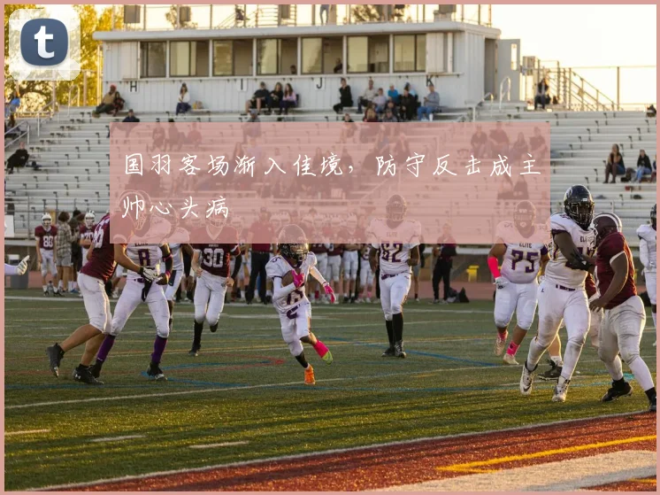 国羽客场渐入佳境，防守反击成主帅心头病